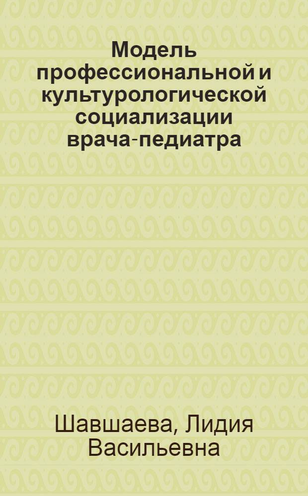 Модель профессиональной и культурологической социализации врача-педиатра : автореф. дис. на соиск. учен. степ. канд. филос. наук : специальность 09.00.11 <Соц. философия>