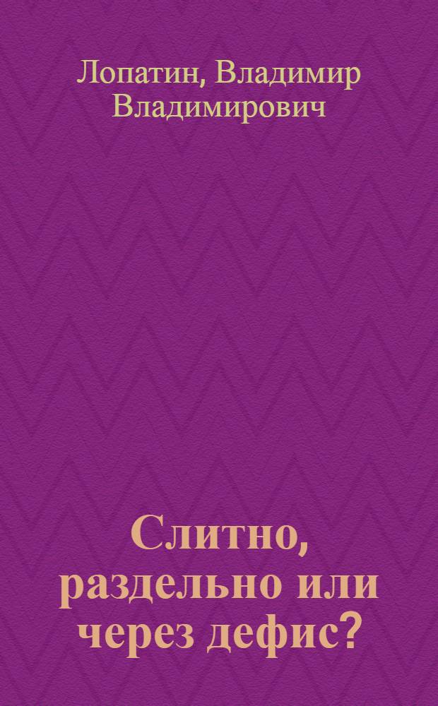 Слитно, раздельно или через дефис? : орфографический словарь : более 20000 слов и словосочетаний