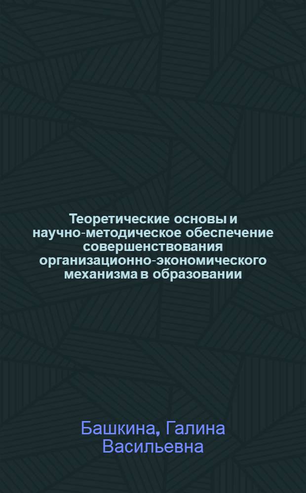 Теоретические основы и научно-методическое обеспечение совершенствования организационно-экономического механизма в образовании : автореф. дис. на соиск. учен. степ. канд. экон. наук : специальность 08.00.05 <Экономика и упр. нар. хоз-вом>