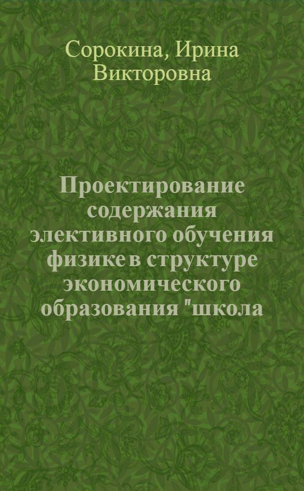 Проектирование содержания элективного обучения физике в структуре экономического образования "школа - вуз" : автореф. дис. на соиск. учен. степ. канд. пед. наук : специальность 13.00.02 <Теория и методика обучения и воспитания>