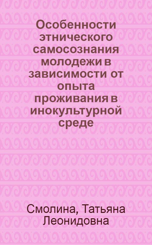 Особенности этнического самосознания молодежи в зависимости от опыта проживания в инокультурной среде : автореф. дис. на соиск. учен. степ. канд. психол. наук : специальность 19.00.05 <Соц. психология>