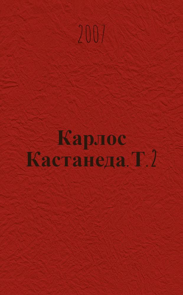 Карлос Кастанеда. Т. 2 : Второе кольцо силы ; Дар орла ; Огонь изнутри ; Сила безмолвия