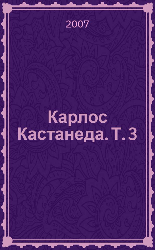 Карлос Кастанеда. Т. 3 : Искусство сновидения ; Активная сторона бесконечности ; Колесо времени