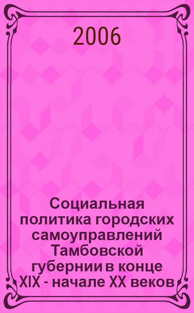 Социальная политика городских самоуправлений Тамбовской губернии в конце XIX - начале XX веков : автореф. дис. на соиск. учен. степ. канд. ист. наук : специальность 07.00.02 <Отечеств. история>