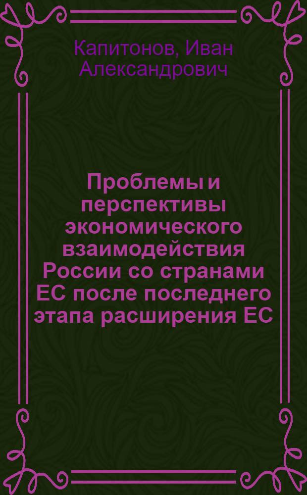 Проблемы и перспективы экономического взаимодействия России со странами ЕС после последнего этапа расширения ЕС : автореф. дис. на соиск. учен. степ. канд. экон. наук : специальность 08.00.14 <Мировая экономика>