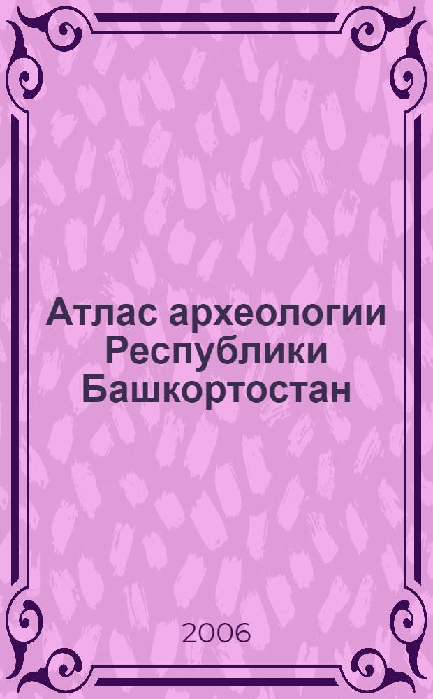 Атлас археологии Республики Башкортостан