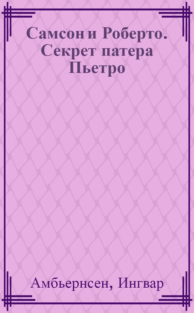 Самсон и Роберто. Секрет патера Пьетро : повесть-сказка : для среднего школьного возраста