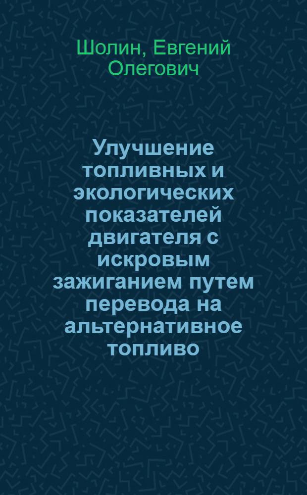 Улучшение топливных и экологических показателей двигателя с искровым зажиганием путем перевода на альтернативное топливо : автореф. дис. на соиск. учен. степ. канд. техн. наук : специальность 05.04.02 <Тепловые двигатели>
