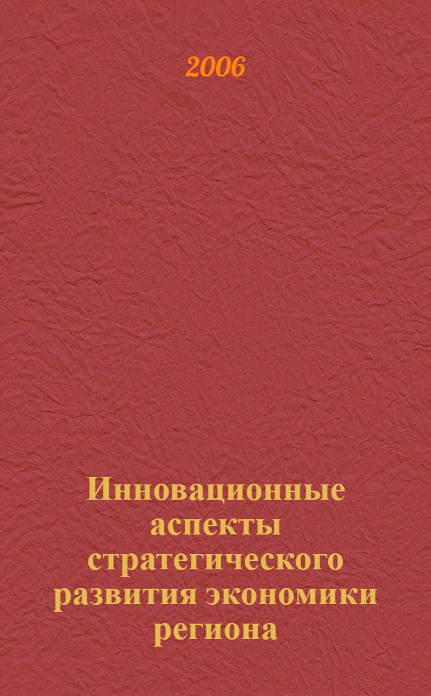 Инновационные аспекты стратегического развития экономики региона : автореф. дис. на соиск. учен. степ. канд. экон. наук : специальность 08.00.05 <Экономика и упр. нар. хоз-вом>