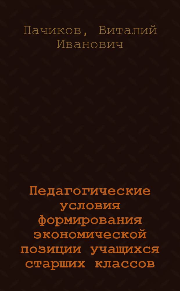 Педагогические условия формирования экономической позиции учащихся старших классов : автореф. дис. на соиск. учен. степ. канд. пед. наук : специальность 13.00.01 <Общ. педагогика, история педагогики и образования>