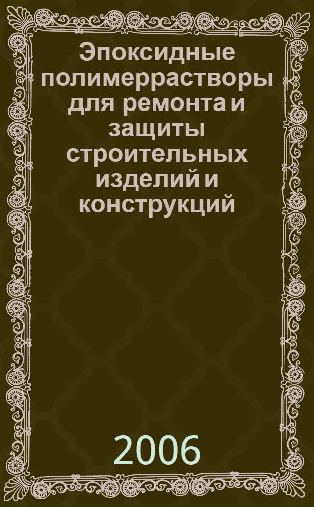 Эпоксидные полимеррастворы для ремонта и защиты строительных изделий и конструкций : учебное пособие для студентов, обучающихся по направлению 270100 "Строительство"