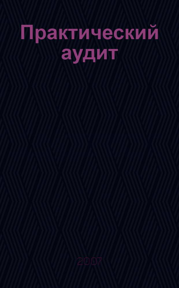 Практический аудит : учебное пособие для студентов высших учебных заведений, обучающихся по специальности 080109 "Бухгалтерский учет, анализ и аудит"