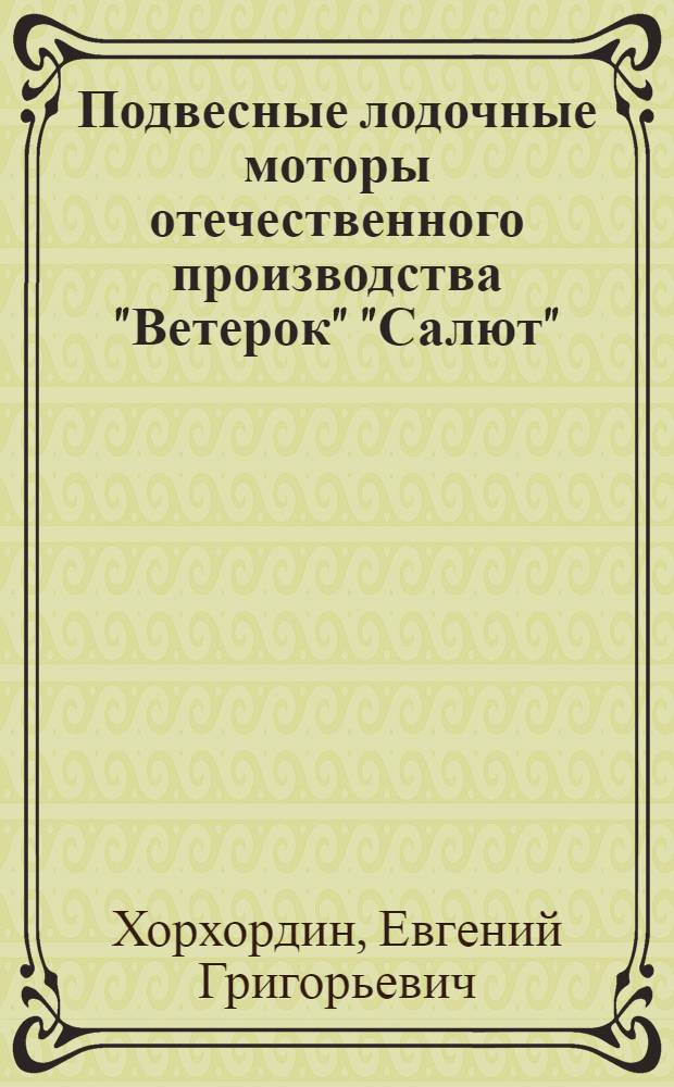 Подвесные лодочные моторы отечественного производства "Ветерок" "Салют" : пособие по эксплуатации, ремонту и усовершенствованию : справочник