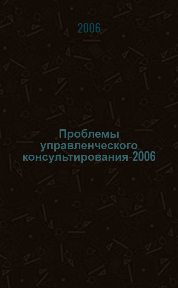 Проблемы управленческого консультирования-2006 : материалы 5-й Международной научно-практической конференции 24-25 мая 2006 года, Воронеж