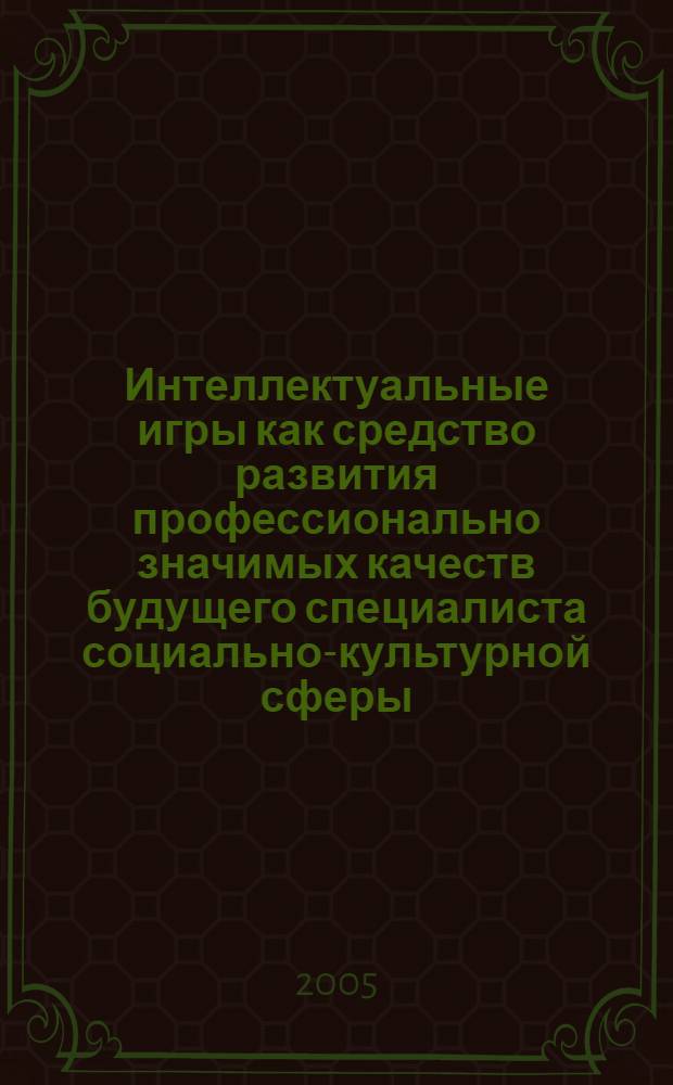 Интеллектуальные игры как средство развития профессионально значимых качеств будущего специалиста социально-культурной сферы : автореферат диссертации на соискание ученой степени к.п.н. : специальность 13.00.08