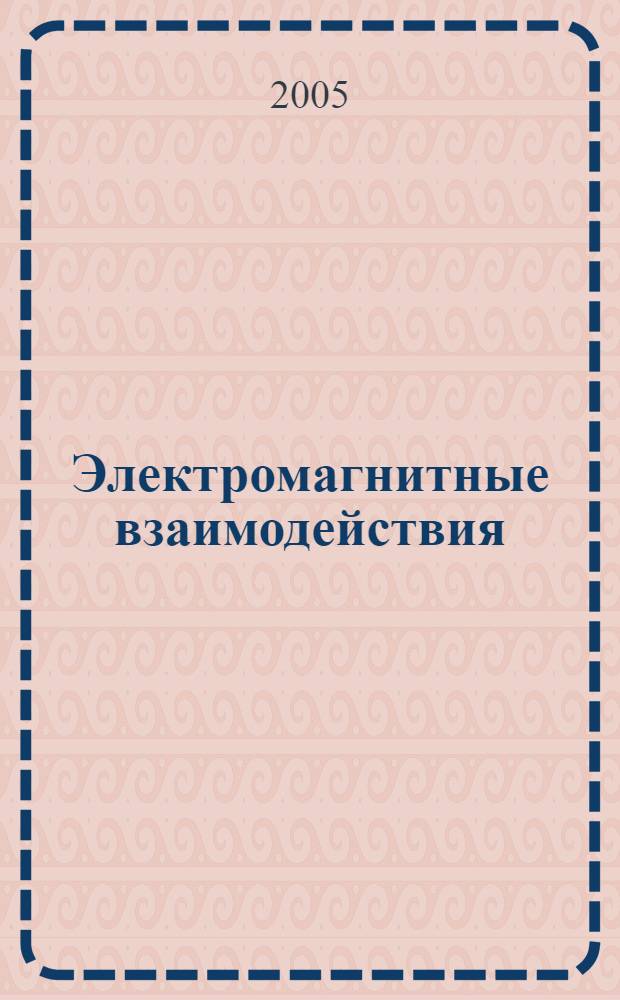 Электромагнитные взаимодействия: классическая электродинамика : учебное пособие по курсу "Общая физика" для студентов, обучающихся по направлению "Прикладные математика и физика", а также для студентов других естественнонаучных и технических направлений и специальностей