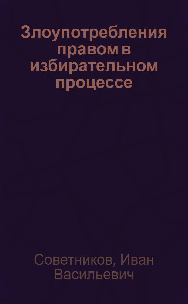 Злоупотребления правом в избирательном процессе : автореф. дис. на соиск. учен. степ. канд. юрид. наук : специальность 12.00.02 <Конституц. право; муницип. право>