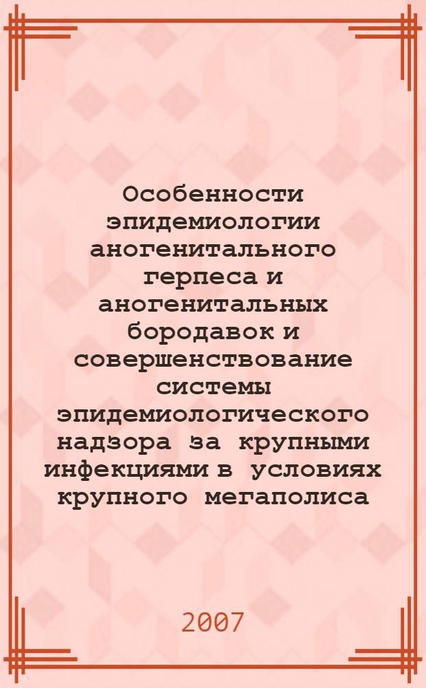 Особенности эпидемиологии аногенитального герпеса и аногенитальных бородавок и совершенствование системы эпидемиологического надзора за крупными инфекциями в условиях крупного мегаполиса : автореф. дис. на соиск. учен. степ. канд. мед. наук : специальность 14.00.30 <Эпидемиология>
