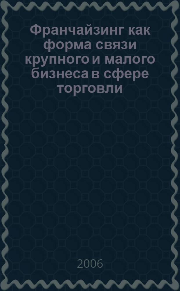 Франчайзинг как форма связи крупного и малого бизнеса в сфере торговли : автореф. дис. на соиск. учен. степ. канд. экон. наук : специальность 08.00.01 <Экон. теория>