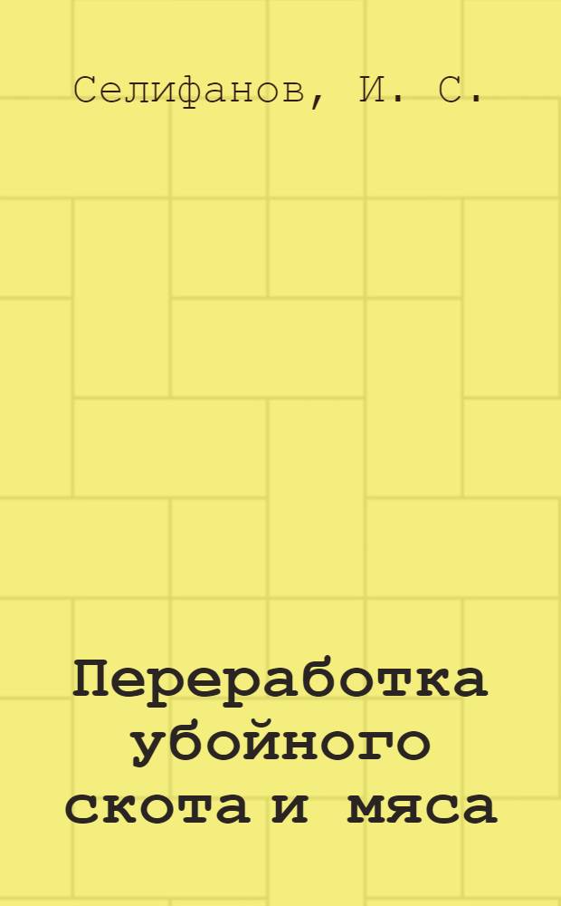Переработка убойного скота и мяса : справочник терминов и определений : учебное пособие : для студентов, изучающих дисциплины "технология первичной переработки продукции животноводства", "Товароведение и экспертиза маяса и продуков убоя"