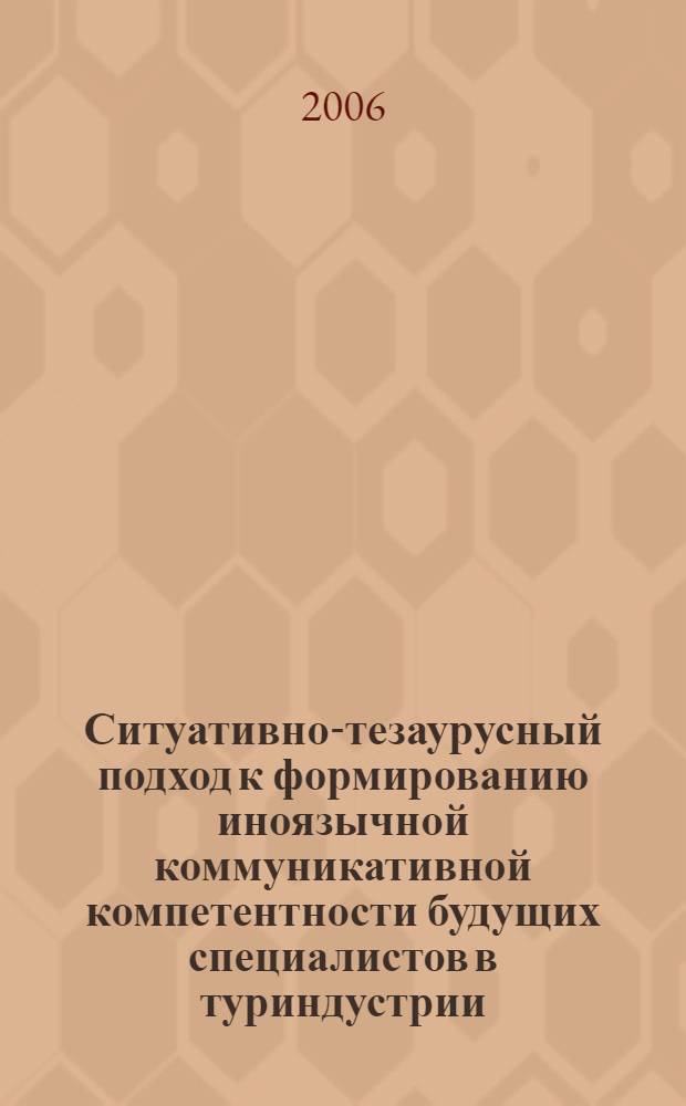 Ситуативно-тезаурусный подход к формированию иноязычной коммуникативной компетентности будущих специалистов в туриндустрии : автореф. дис. на соиск. учен. степ. канд. пед. наук : специальность 13.00.08 <Теория и методика проф. образования>
