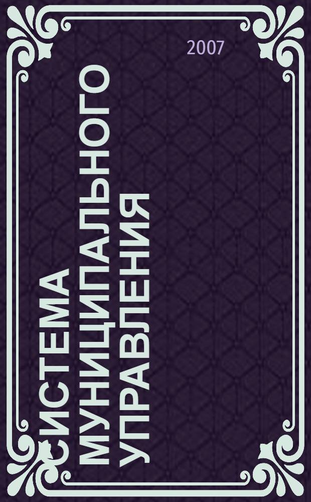 Система муниципального управления : специфика муниципального образования. Когцепция муниципального управления. Организация деятельности муниципальной власти : учебник для студентов вузов, обучающихся по специальности "Государственное и муниципальное управление"