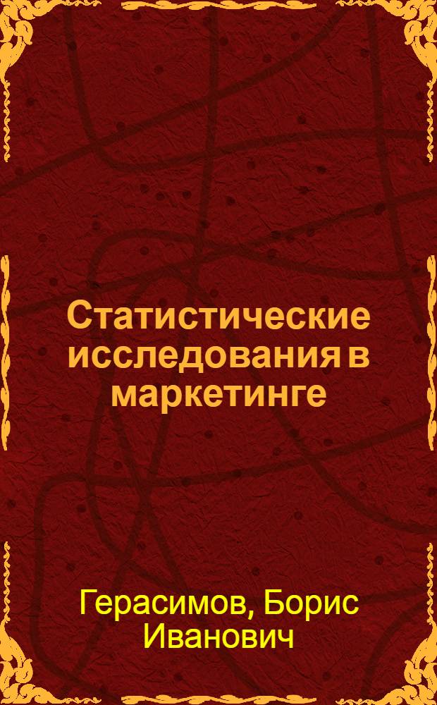 Статистические исследования в маркетинге: введение в экономический анализ : учебное пособие : для студентов специальности 080111 "Маркетинг" дневной и заочной форм обучения