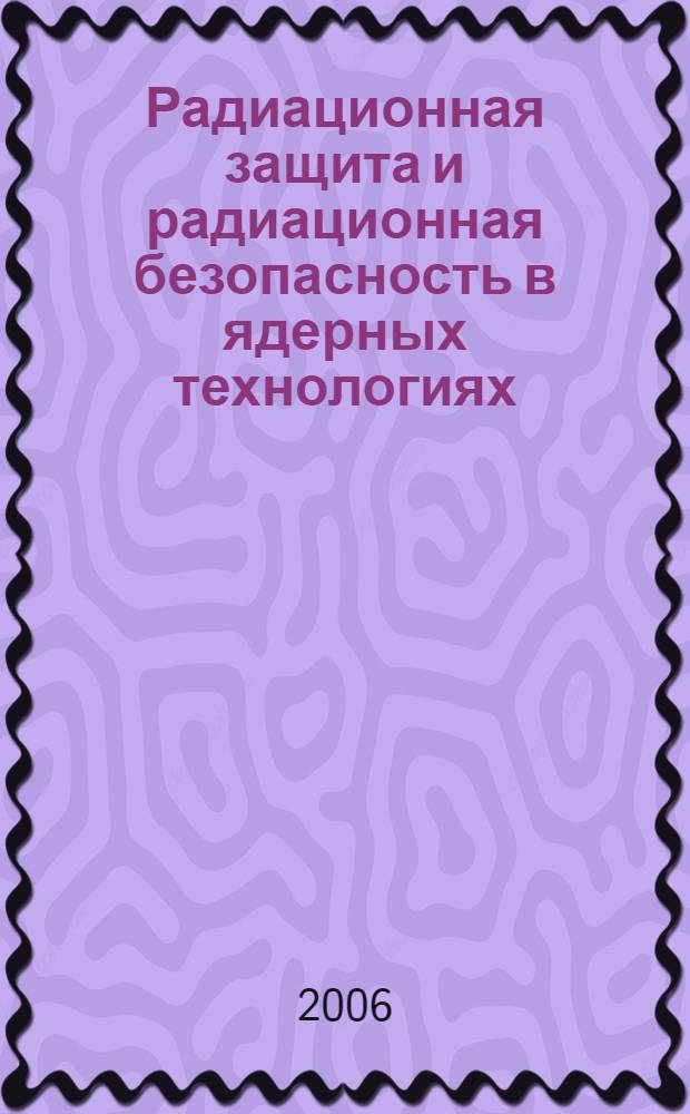 Радиационная защита и радиационная безопасность в ядерных технологиях : IX Российская научная конференция, 24-26 октября 2006 г., г. Обнинск