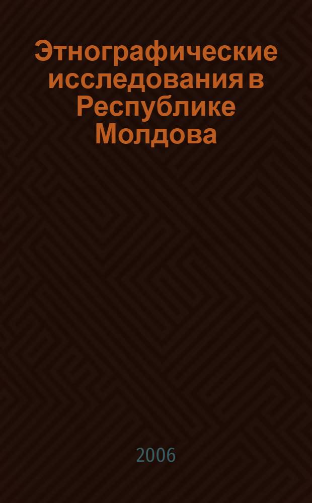 Этнографические исследования в Республике Молдова : (история и современность) : сборник статей