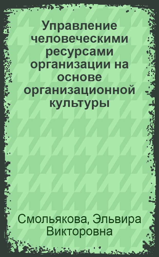 Управление человеческими ресурсами организации на основе организационной культуры : автореф. дис. на соиск. учен. степ. канд. экон. наук : специальность 08.00.05 <Экономика и упр. нар. хоз-вом>