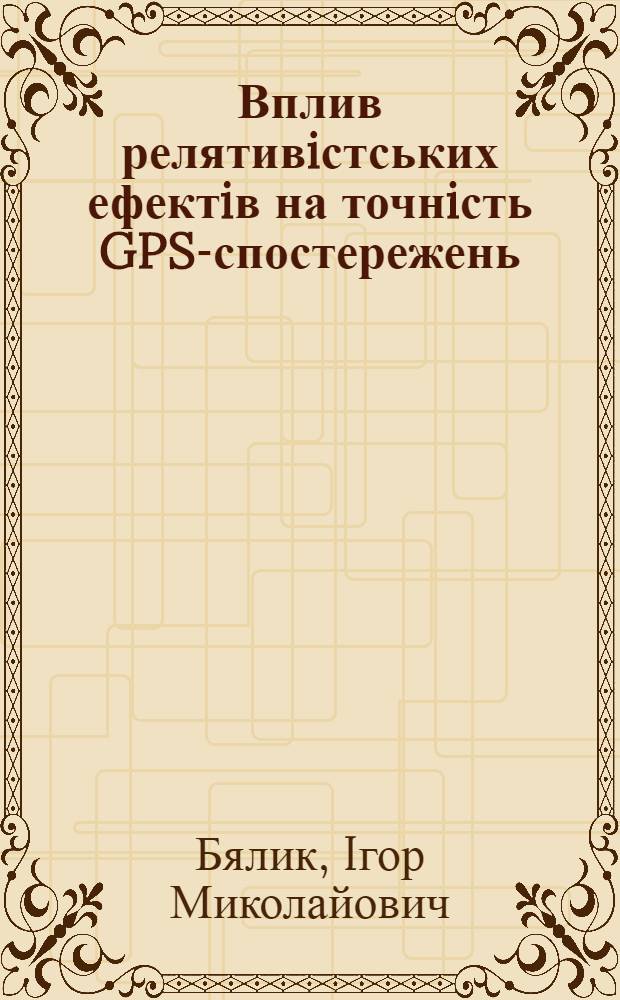 Вплив релятивiстських ефектiв на точнiсть GPS-спостережень : автореферат диссертации на соискание ученой степени к.т.н. : специальность 05.24.01