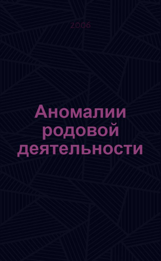 Аномалии родовой деятельности : руководство для врачей : учебное пособие для системы послевузовского профессионального образования врачей