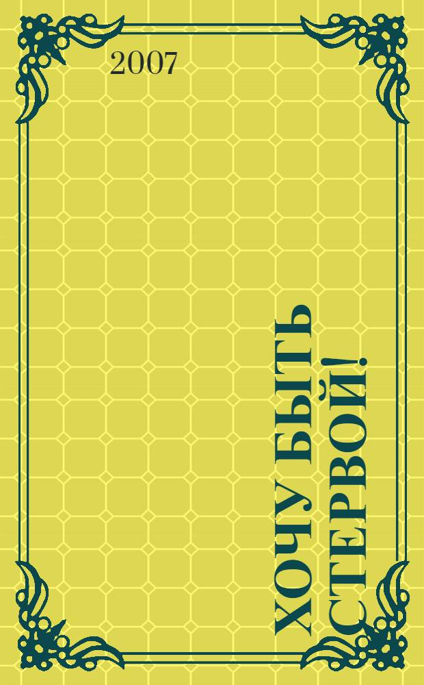 Хочу быть стервой! : 100 законов неотразимой привлекательности : пособие для настоящих женщин