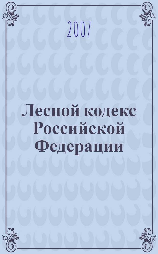 Лесной кодекс Российской Федерации : введен в действие с 1 февраля 2007 года