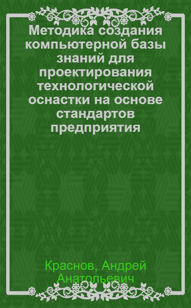 Методика создания компьютерной базы знаний для проектирования технологической оснастки на основе стандартов предприятия : (на примере проектирования штампов для холодной листовой штамповки) : автореф. дис. на соиск. учен. степ. канд. техн. наук : специальность 05.13.06 <Автоматизация и упр. технол. процессами и пр-вами>