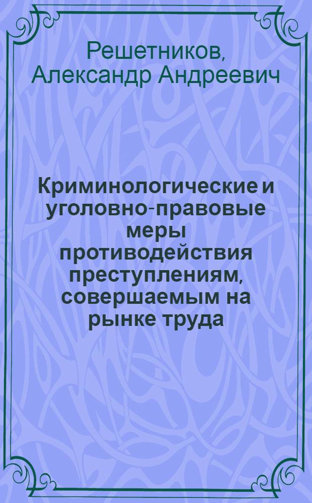 Криминологические и уголовно-правовые меры противодействия преступлениям, совершаемым на рынке труда : автореф. дис. на соиск. учен. степ. канд. юрид. наук : специальность 12.00.08 <Уголов. право и криминология; уголов.-исполнит. право>