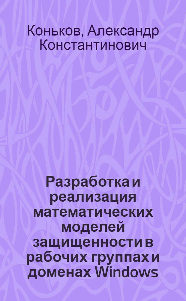 Разработка и реализация математических моделей защищенности в рабочих группах и доменах Windows : автореф. дис. на соиск. учен. степ. канд. техн. наук : специальность 05.13.18 <Мат. моделирование, числ. методы и комплексы программ>