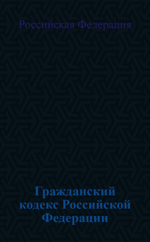 Гражданский кодекс Российской Федерации : текст с изменениями и дополнениями на 15 февраля 2007 года : включая новую Часть четвертую