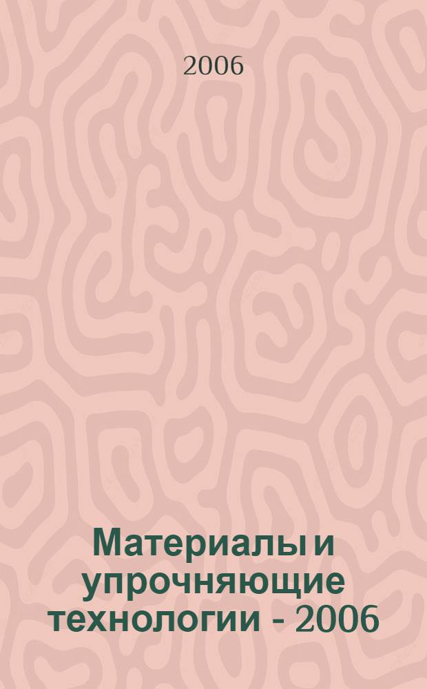 Материалы и упрочняющие технологии - 2006 : сборник материалов XIII Российской научно-технической конференции с международным участием, 17-19 октября 2006 года