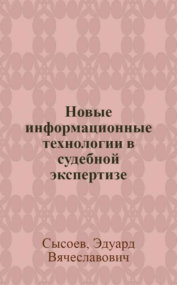 Новые информационные технологии в судебной экспертизе : учебное пособие для студентов дневного и заочного отделений специальности 030501 "Юриспруденция"