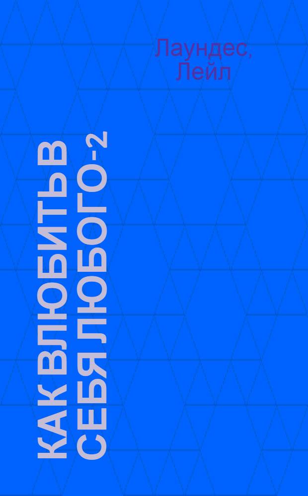 Как влюбить в себя любого-2 : как завоевать сердце мужчины или женщины, которые прежде казались вам совершенно недоступными : тактика специальных операций на любовном фронте