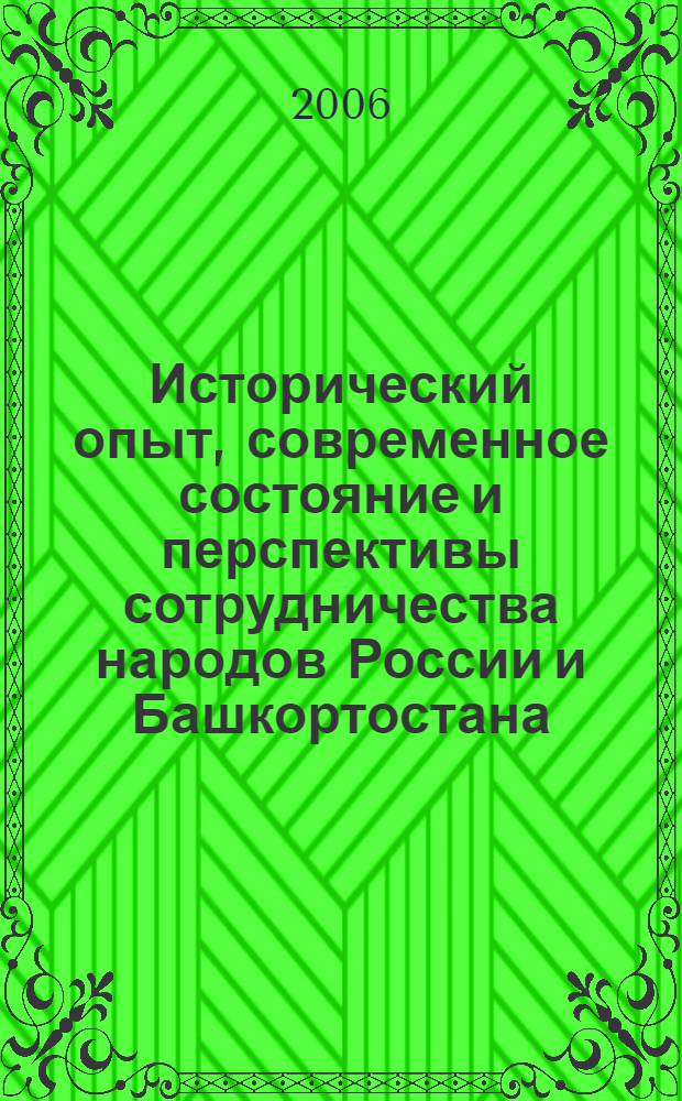 Исторический опыт, современное состояние и перспективы сотрудничества народов России и Башкортостана : материалы Всероссийской научно-практической конференции, посвященной 450-летию добровольного вхождения Башкирии в состав Русского государства, Уфа, 21 апреля 2006 г