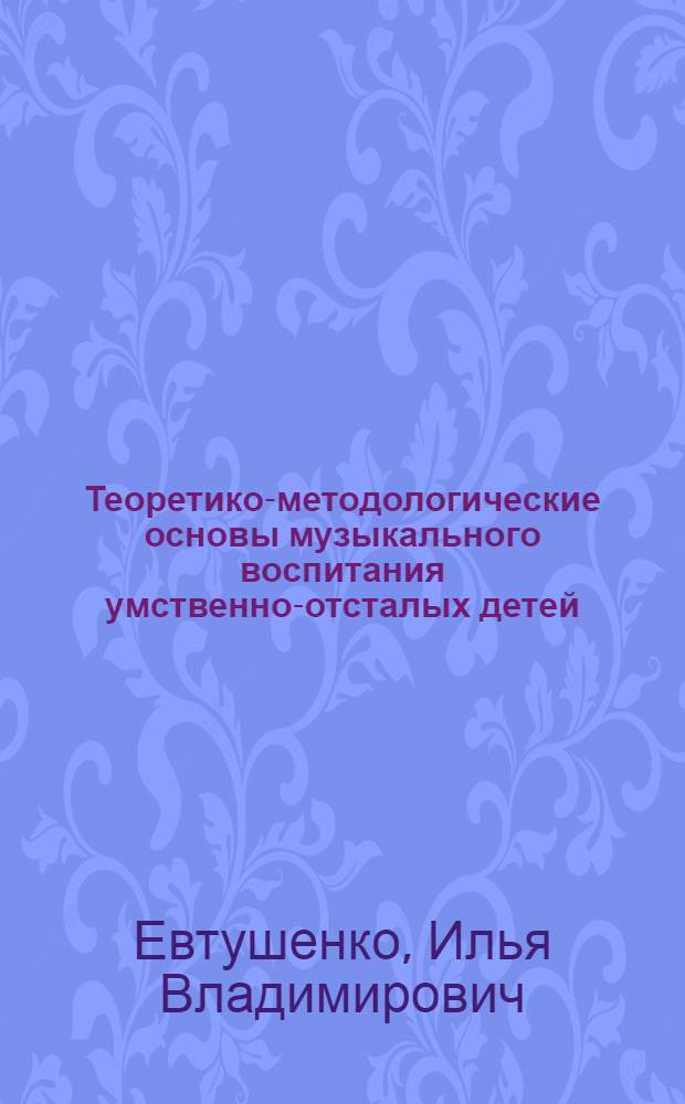 Теоретико-методологические основы музыкального воспитания умственно-отсталых детей : монография