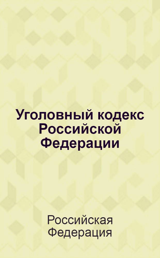 Уголовный кодекс Российской Федерации : официальный текст, действующая редакция