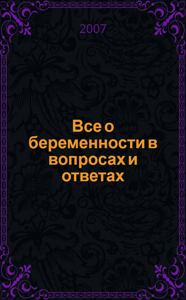 Все о беременности в вопросах и ответах : самые подробные ответы на самые распространенные вопросы