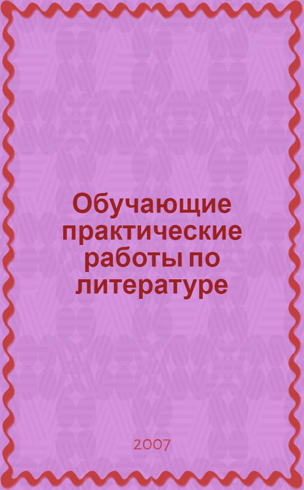 Обучающие практические работы по литературе : 9-11 классы : методическое пособие