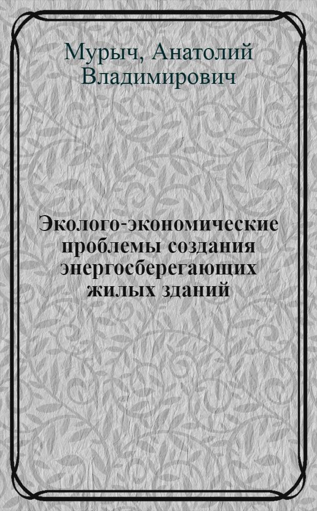 Эколого-экономические проблемы создания энергосберегающих жилых зданий : автореф. дис. на соиск. учен. степ. канд. экон. наук : специальность 08.00.05 <Экономика и упр. нар. хоз-вом>