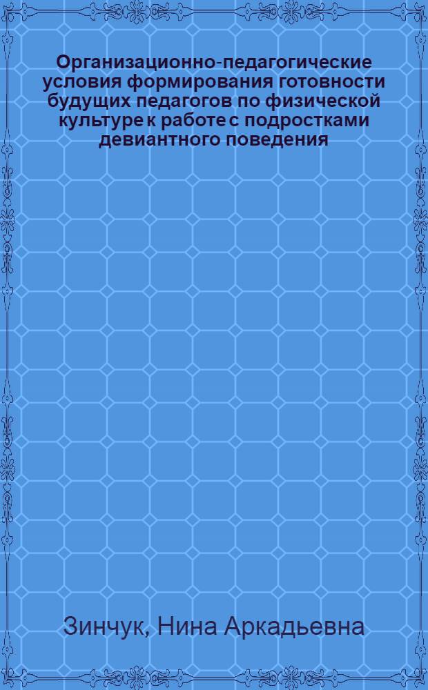 Организационно-педагогические условия формирования готовности будущих педагогов по физической культуре к работе с подростками девиантного поведения : автореф. дис. на соиск. учен. степ. канд. пед. наук : специальность 13.00.08 <Теория и методика проф. образования>
