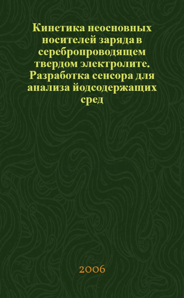 Кинетика неосновных носителей заряда в серебропроводящем твердом электролите. Разработка сенсора для анализа йодсодержащих сред : автореф. дис. на соиск. учен. степ. канд. техн. наук : специальность 02.00.05 <Электрохимия>