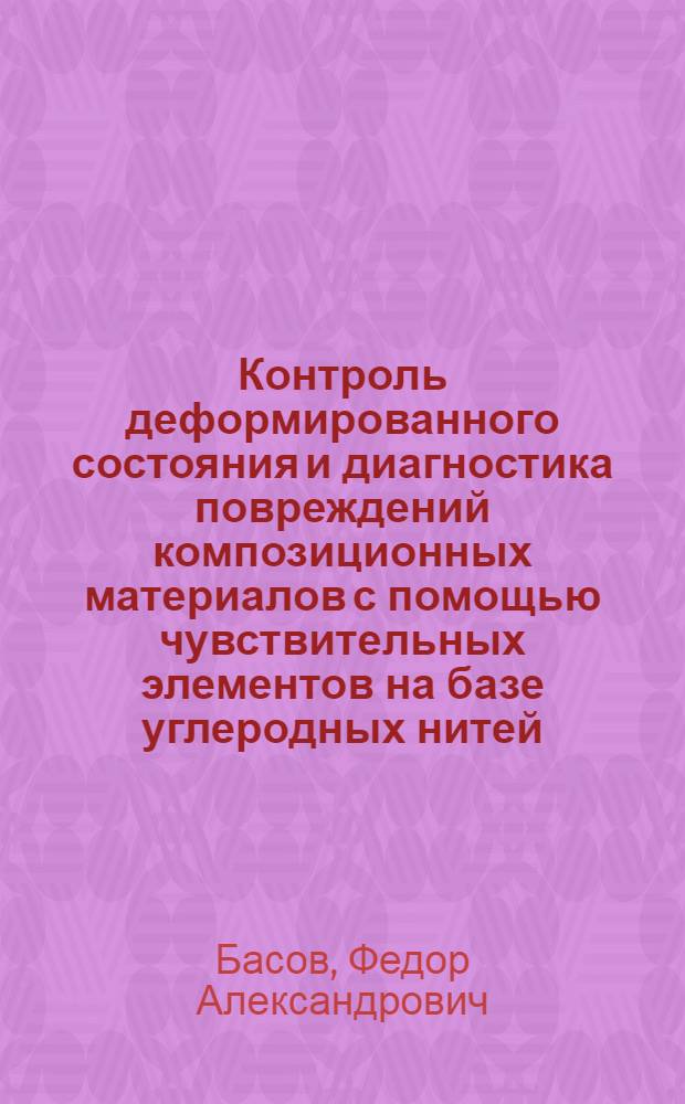 Контроль деформированного состояния и диагностика повреждений композиционных материалов с помощью чувствительных элементов на базе углеродных нитей : автореф. дис. на соиск. учен. степ. канд. техн. наук : специальность 05.11.13 <Приборы и методы контроля природ. среды, веществ, материалов и изделий>